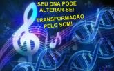 SEU DNA PODE ALTERAR-SE! O PODER DO SOM TRANSFORMANDO VOCÊ!